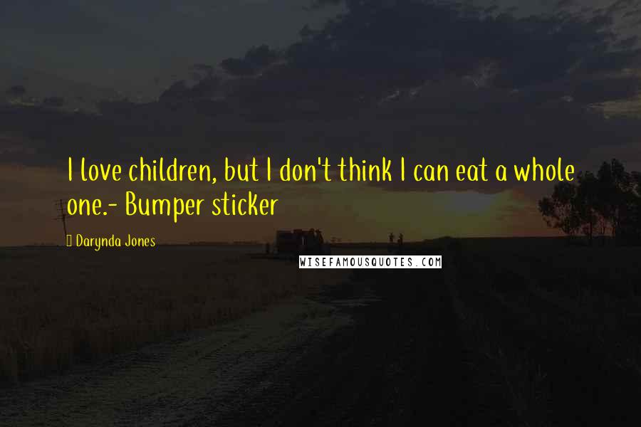 Darynda Jones Quotes: I love children, but I don't think I can eat a whole one.- Bumper sticker