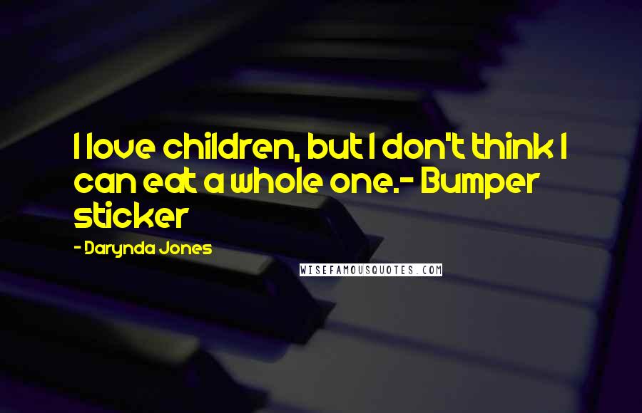 Darynda Jones Quotes: I love children, but I don't think I can eat a whole one.- Bumper sticker