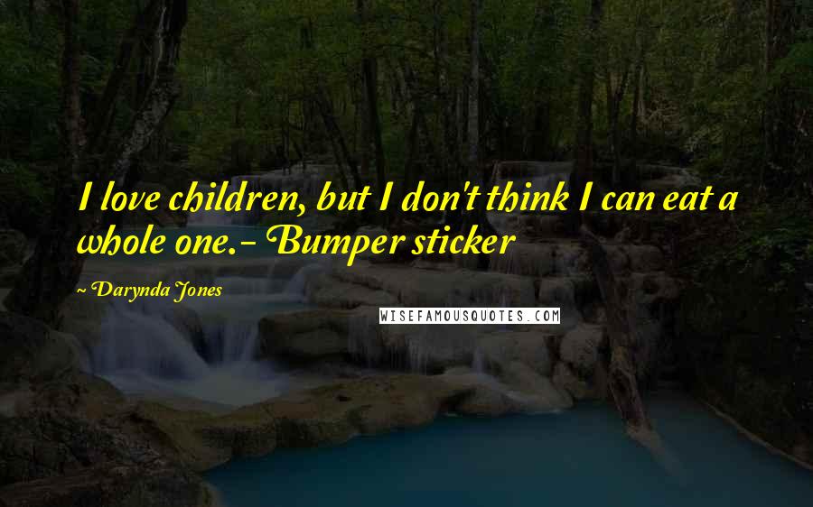 Darynda Jones Quotes: I love children, but I don't think I can eat a whole one.- Bumper sticker