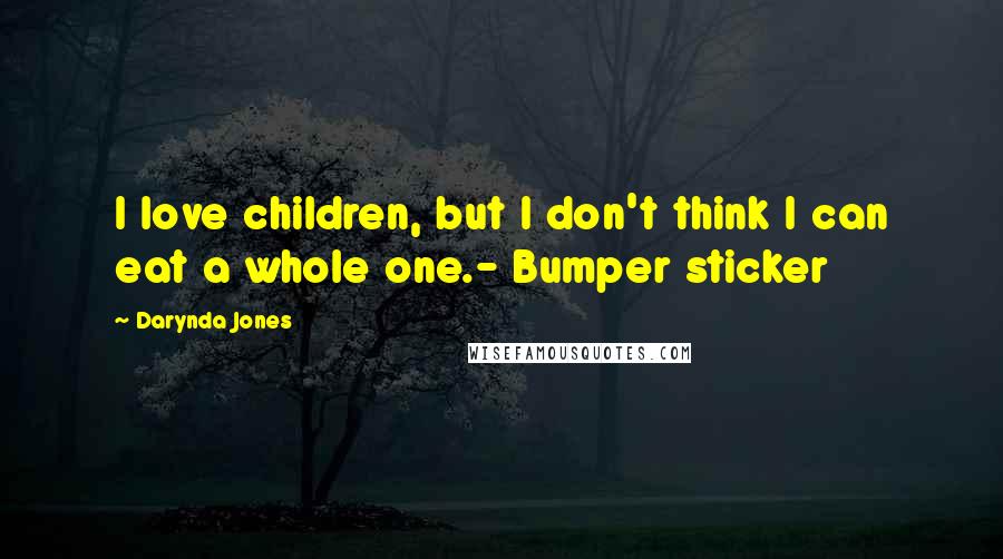 Darynda Jones Quotes: I love children, but I don't think I can eat a whole one.- Bumper sticker