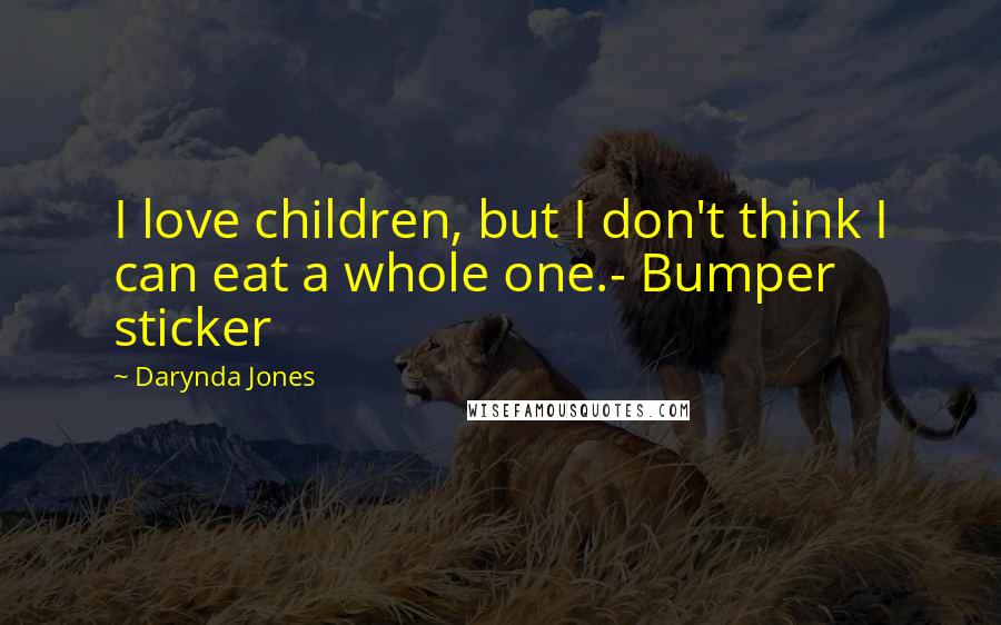 Darynda Jones Quotes: I love children, but I don't think I can eat a whole one.- Bumper sticker