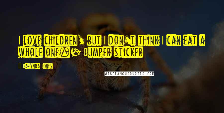 Darynda Jones Quotes: I love children, but I don't think I can eat a whole one.- Bumper sticker