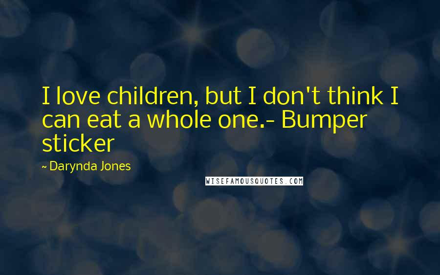 Darynda Jones Quotes: I love children, but I don't think I can eat a whole one.- Bumper sticker