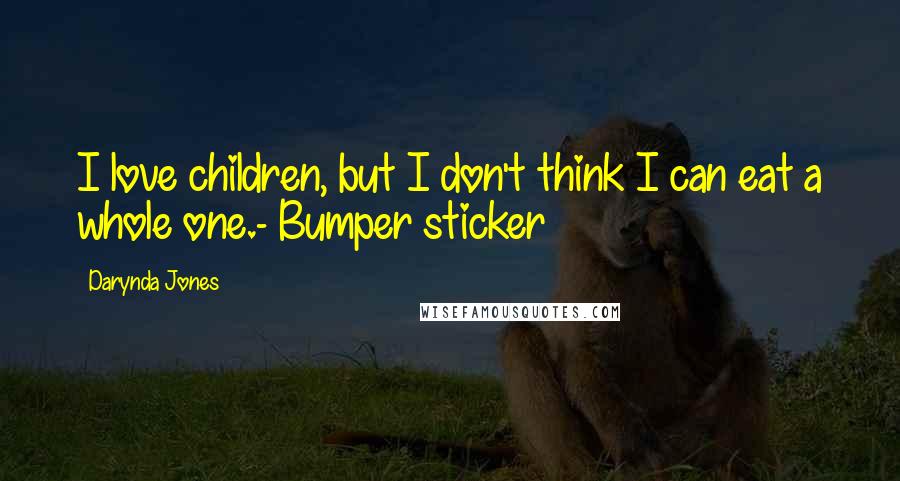 Darynda Jones Quotes: I love children, but I don't think I can eat a whole one.- Bumper sticker