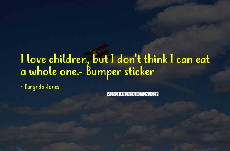 Darynda Jones Quotes: I love children, but I don't think I can eat a whole one.- Bumper sticker