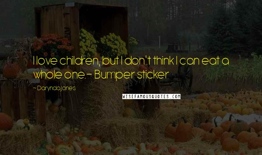 Darynda Jones Quotes: I love children, but I don't think I can eat a whole one.- Bumper sticker