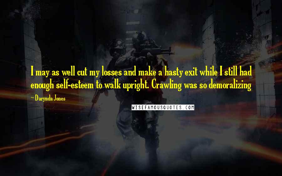 Darynda Jones Quotes: I may as well cut my losses and make a hasty exit while I still had enough self-esteem to walk upright. Crawling was so demoralizing