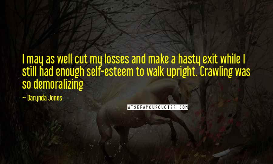 Darynda Jones Quotes: I may as well cut my losses and make a hasty exit while I still had enough self-esteem to walk upright. Crawling was so demoralizing
