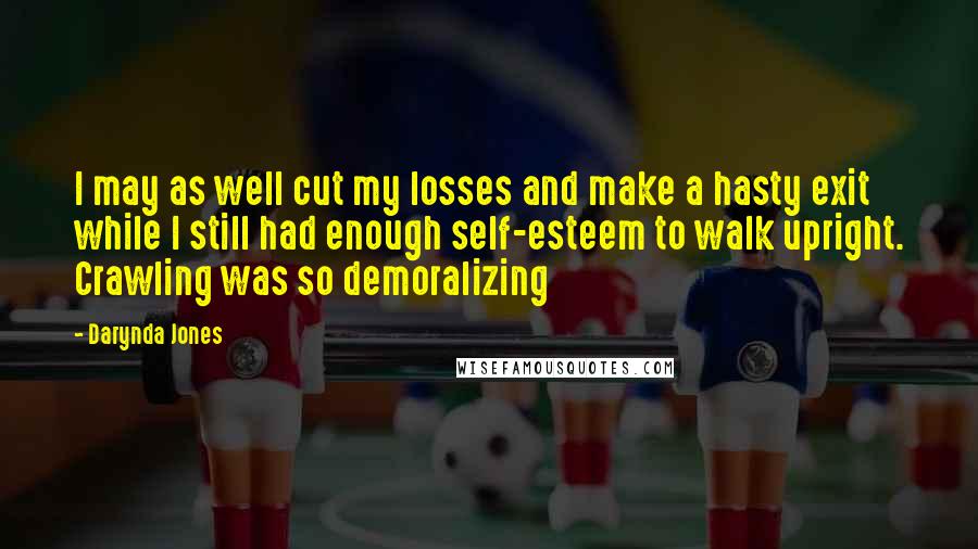 Darynda Jones Quotes: I may as well cut my losses and make a hasty exit while I still had enough self-esteem to walk upright. Crawling was so demoralizing