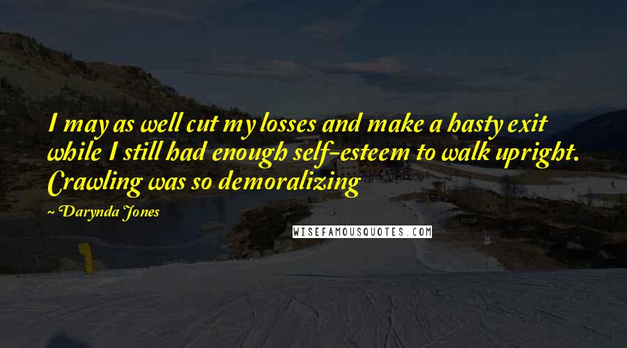 Darynda Jones Quotes: I may as well cut my losses and make a hasty exit while I still had enough self-esteem to walk upright. Crawling was so demoralizing