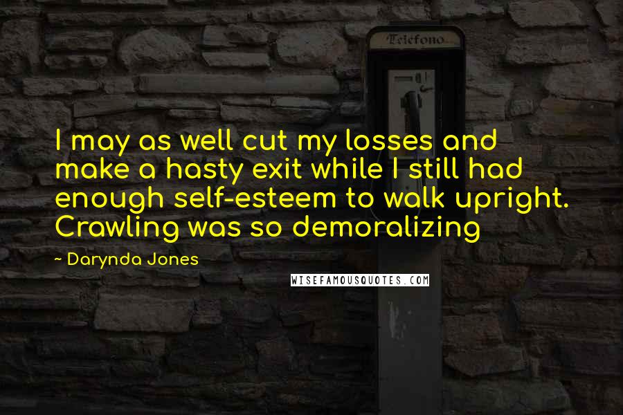 Darynda Jones Quotes: I may as well cut my losses and make a hasty exit while I still had enough self-esteem to walk upright. Crawling was so demoralizing