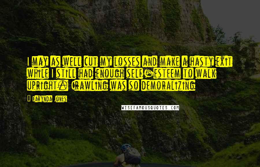 Darynda Jones Quotes: I may as well cut my losses and make a hasty exit while I still had enough self-esteem to walk upright. Crawling was so demoralizing