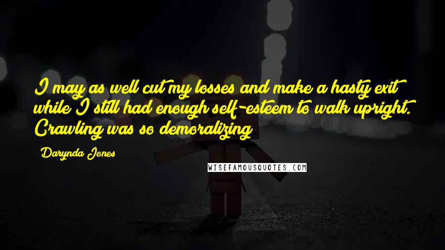 Darynda Jones Quotes: I may as well cut my losses and make a hasty exit while I still had enough self-esteem to walk upright. Crawling was so demoralizing