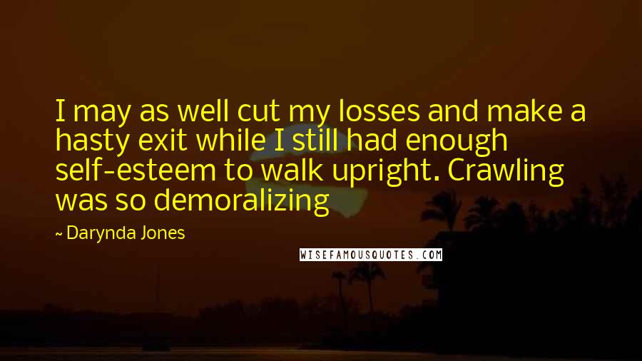 Darynda Jones Quotes: I may as well cut my losses and make a hasty exit while I still had enough self-esteem to walk upright. Crawling was so demoralizing