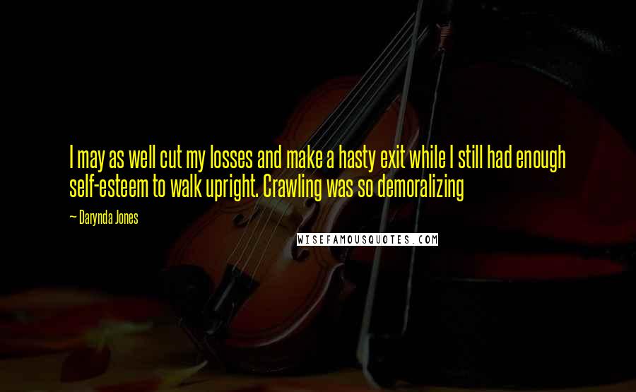 Darynda Jones Quotes: I may as well cut my losses and make a hasty exit while I still had enough self-esteem to walk upright. Crawling was so demoralizing