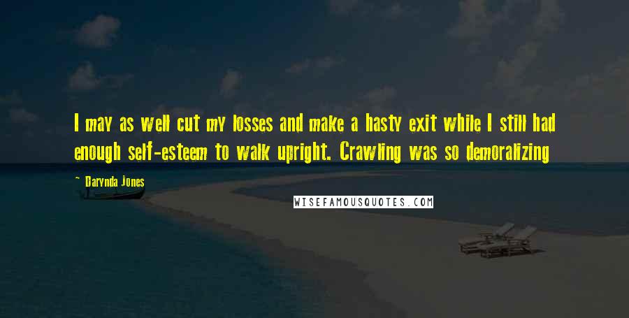 Darynda Jones Quotes: I may as well cut my losses and make a hasty exit while I still had enough self-esteem to walk upright. Crawling was so demoralizing