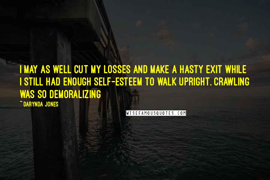 Darynda Jones Quotes: I may as well cut my losses and make a hasty exit while I still had enough self-esteem to walk upright. Crawling was so demoralizing