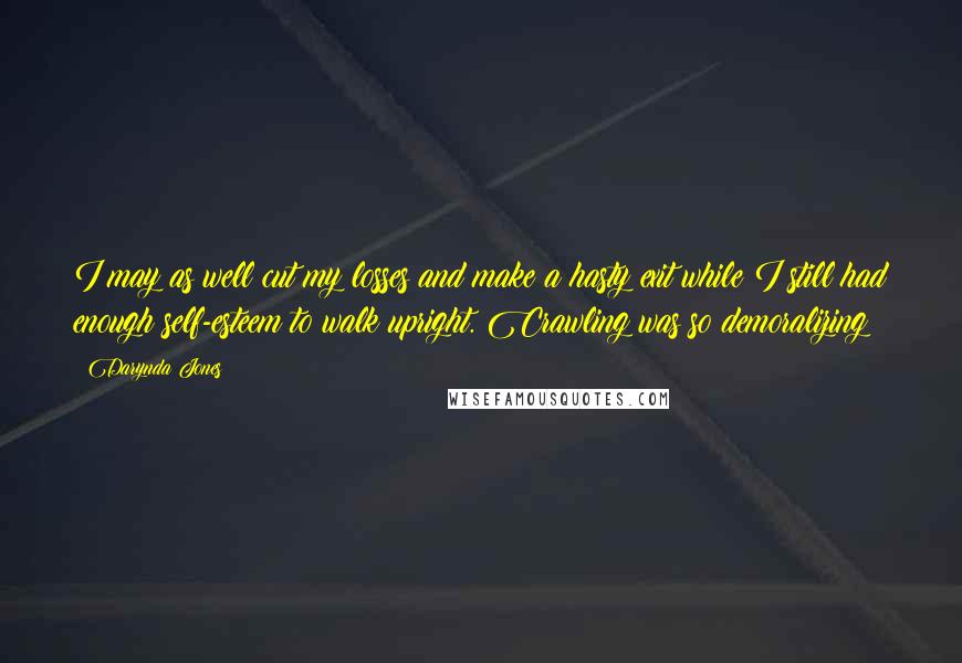 Darynda Jones Quotes: I may as well cut my losses and make a hasty exit while I still had enough self-esteem to walk upright. Crawling was so demoralizing