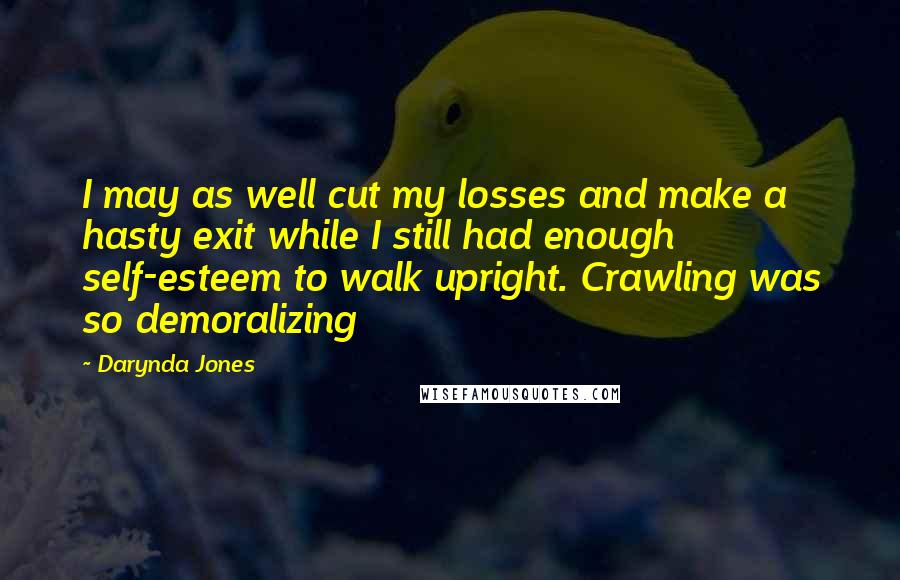 Darynda Jones Quotes: I may as well cut my losses and make a hasty exit while I still had enough self-esteem to walk upright. Crawling was so demoralizing