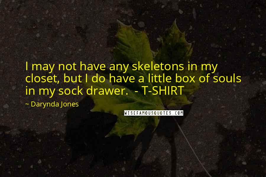 Darynda Jones Quotes: I may not have any skeletons in my closet, but I do have a little box of souls in my sock drawer.  - T-SHIRT