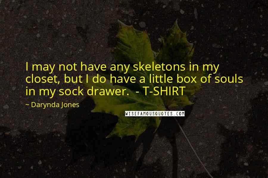 Darynda Jones Quotes: I may not have any skeletons in my closet, but I do have a little box of souls in my sock drawer. - T-SHIRT