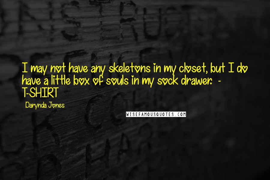 Darynda Jones Quotes: I may not have any skeletons in my closet, but I do have a little box of souls in my sock drawer.  - T-SHIRT