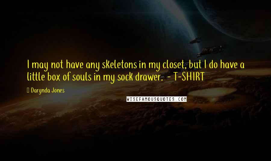 Darynda Jones Quotes: I may not have any skeletons in my closet, but I do have a little box of souls in my sock drawer.  - T-SHIRT