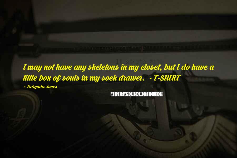 Darynda Jones Quotes: I may not have any skeletons in my closet, but I do have a little box of souls in my sock drawer.  - T-SHIRT