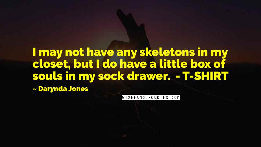 Darynda Jones Quotes: I may not have any skeletons in my closet, but I do have a little box of souls in my sock drawer.  - T-SHIRT