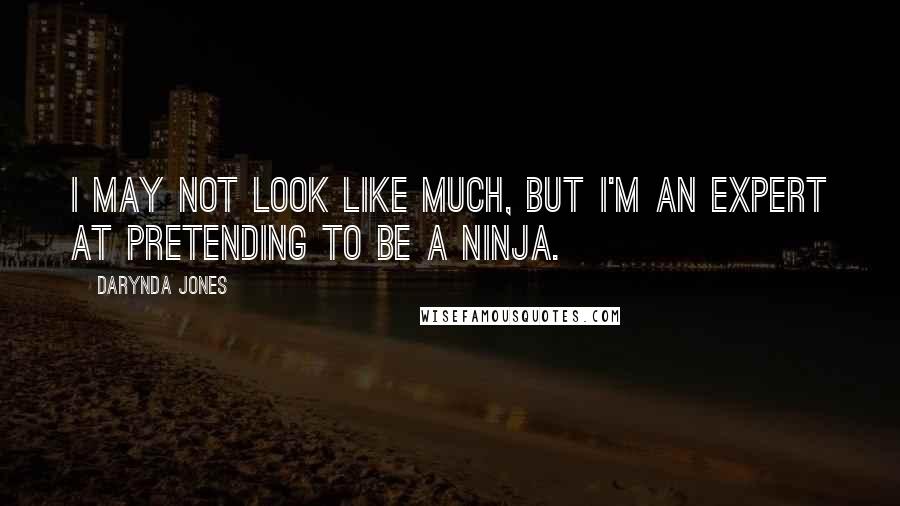 Darynda Jones Quotes: I may not look like much, but I'm an expert at pretending to be a ninja.