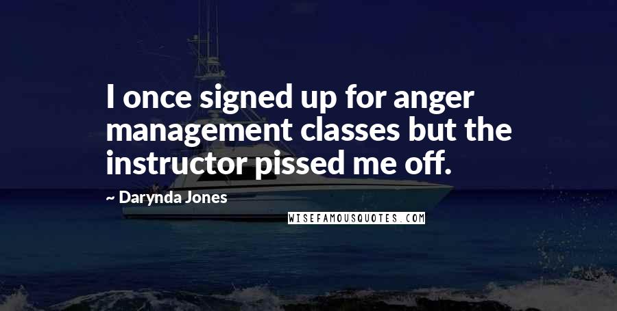 Darynda Jones Quotes: I once signed up for anger management classes but the instructor pissed me off.