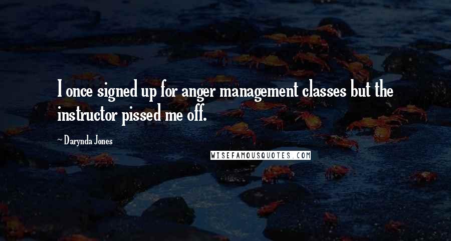 Darynda Jones Quotes: I once signed up for anger management classes but the instructor pissed me off.