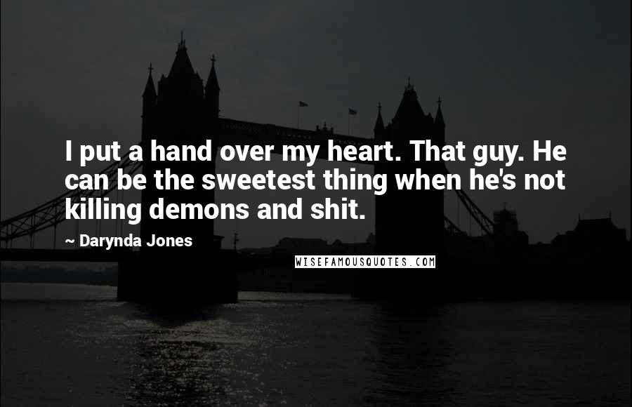 Darynda Jones Quotes: I put a hand over my heart. That guy. He can be the sweetest thing when he's not killing demons and shit.