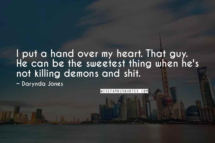 Darynda Jones Quotes: I put a hand over my heart. That guy. He can be the sweetest thing when he's not killing demons and shit.