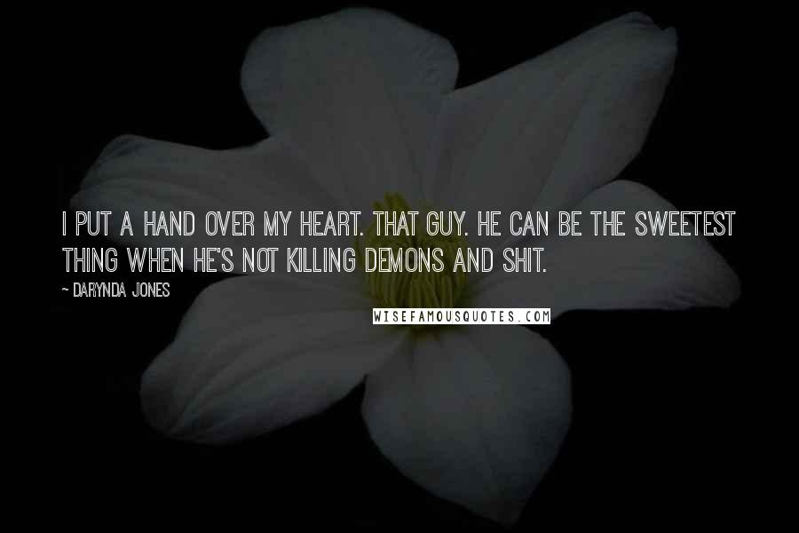 Darynda Jones Quotes: I put a hand over my heart. That guy. He can be the sweetest thing when he's not killing demons and shit.