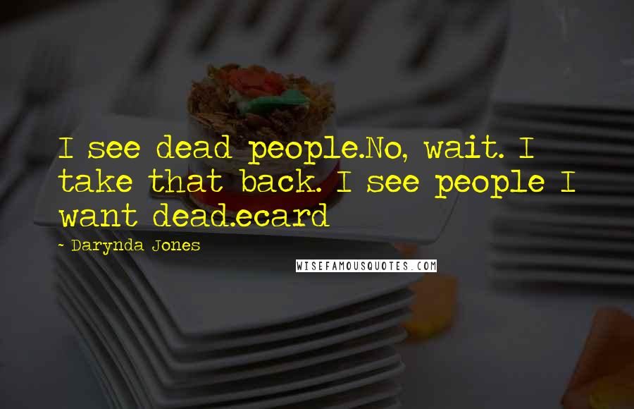 Darynda Jones Quotes: I see dead people.No, wait. I take that back. I see people I want dead.ecard