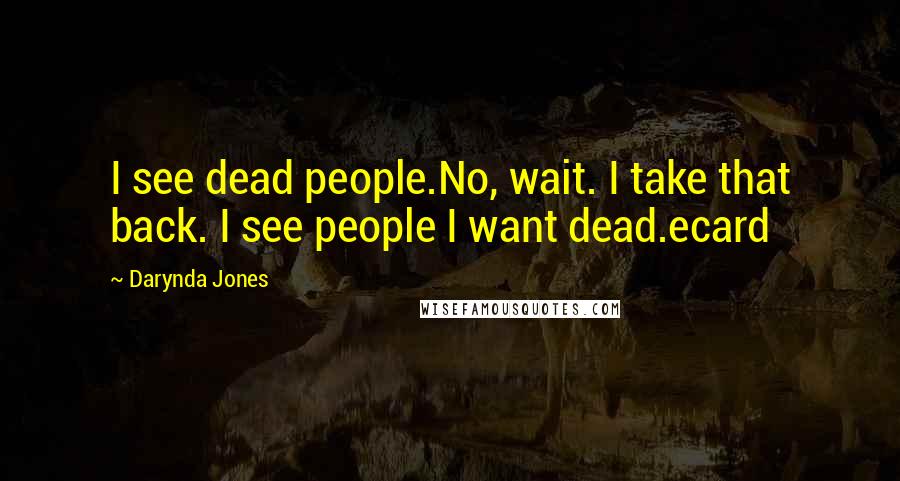 Darynda Jones Quotes: I see dead people.No, wait. I take that back. I see people I want dead.ecard