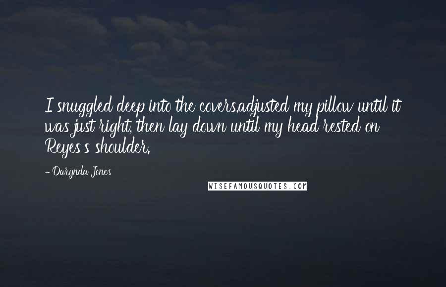 Darynda Jones Quotes: I snuggled deep into the covers,adjusted my pillow until it was just right, then lay down until my head rested on Reyes's shoulder.