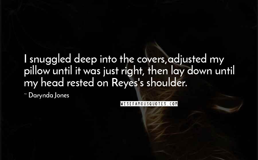 Darynda Jones Quotes: I snuggled deep into the covers,adjusted my pillow until it was just right, then lay down until my head rested on Reyes's shoulder.