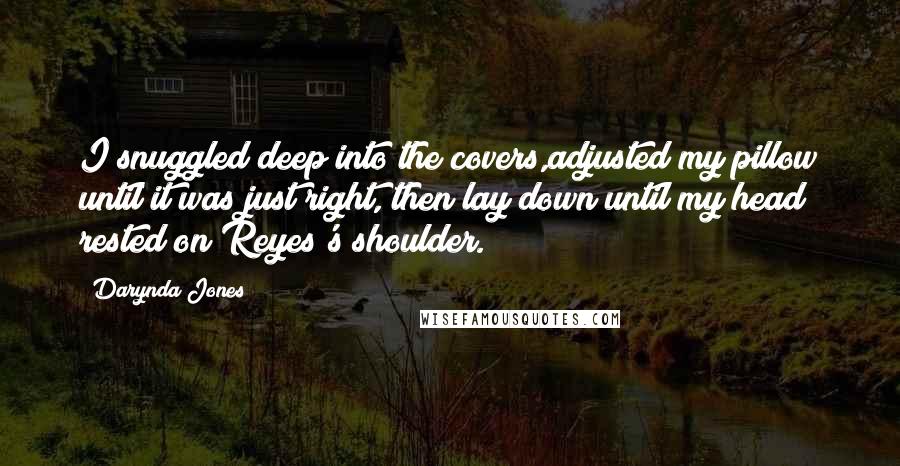 Darynda Jones Quotes: I snuggled deep into the covers,adjusted my pillow until it was just right, then lay down until my head rested on Reyes's shoulder.