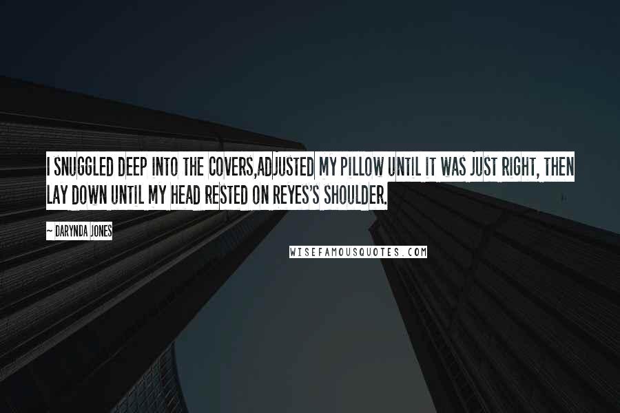 Darynda Jones Quotes: I snuggled deep into the covers,adjusted my pillow until it was just right, then lay down until my head rested on Reyes's shoulder.