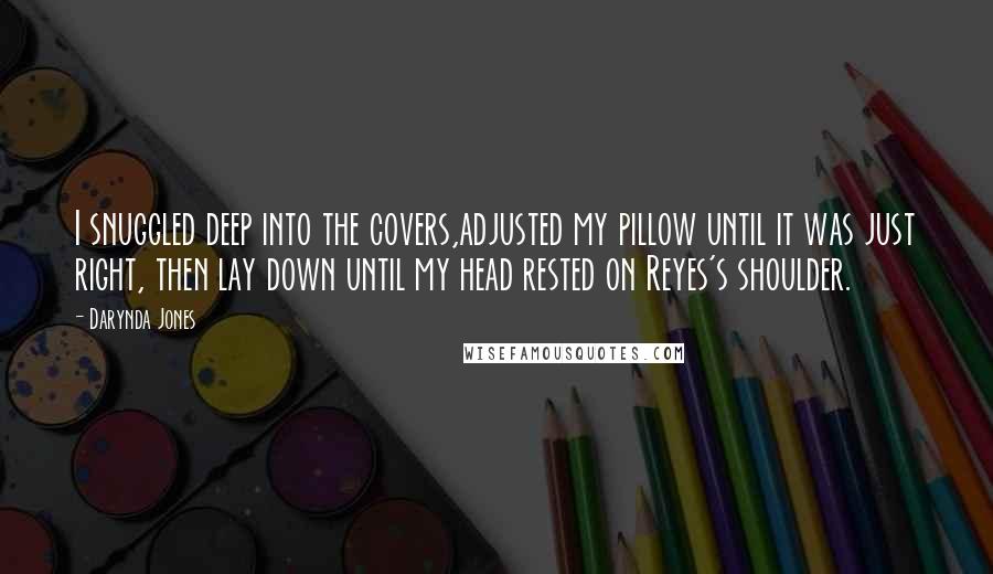 Darynda Jones Quotes: I snuggled deep into the covers,adjusted my pillow until it was just right, then lay down until my head rested on Reyes's shoulder.