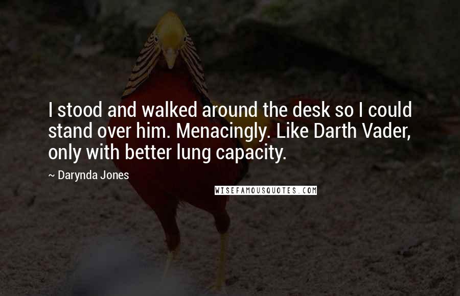 Darynda Jones Quotes: I stood and walked around the desk so I could stand over him. Menacingly. Like Darth Vader, only with better lung capacity.