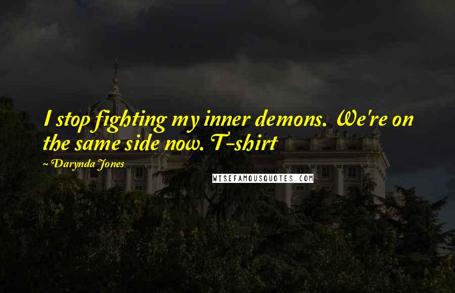 Darynda Jones Quotes: I stop fighting my inner demons. We're on the same side now. T-shirt