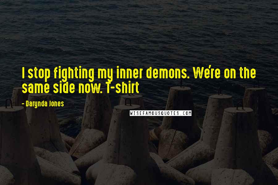 Darynda Jones Quotes: I stop fighting my inner demons. We're on the same side now. T-shirt