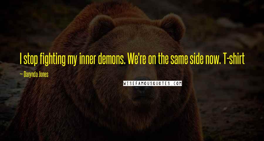 Darynda Jones Quotes: I stop fighting my inner demons. We're on the same side now. T-shirt