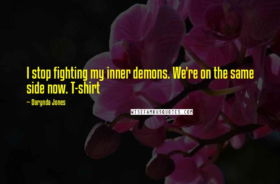 Darynda Jones Quotes: I stop fighting my inner demons. We're on the same side now. T-shirt