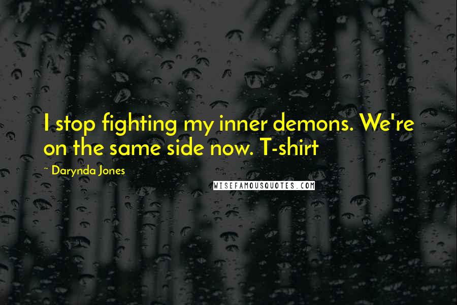 Darynda Jones Quotes: I stop fighting my inner demons. We're on the same side now. T-shirt