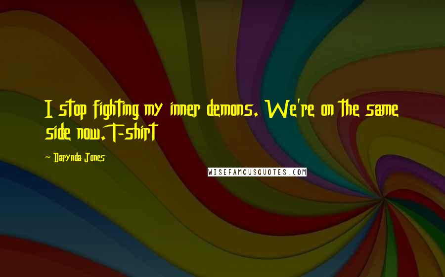 Darynda Jones Quotes: I stop fighting my inner demons. We're on the same side now. T-shirt