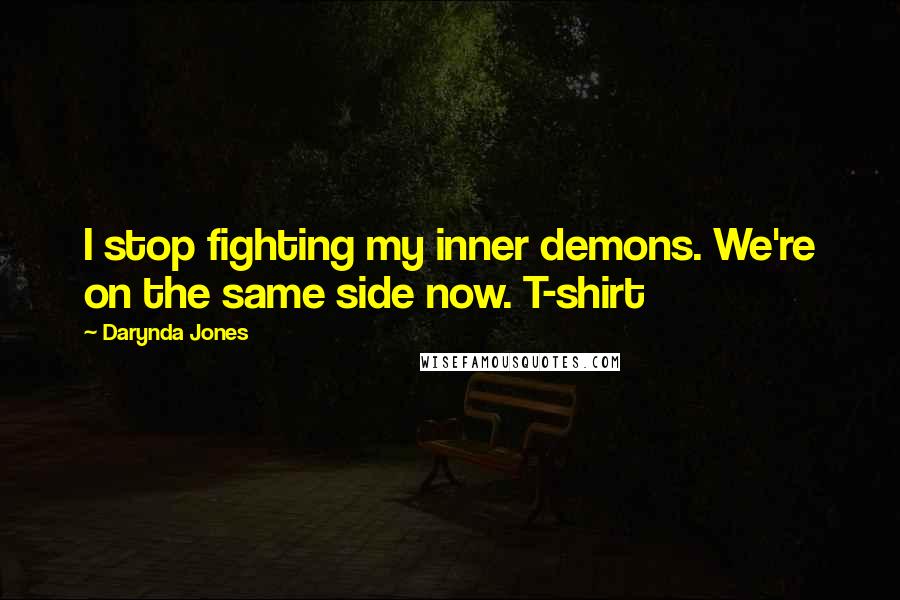 Darynda Jones Quotes: I stop fighting my inner demons. We're on the same side now. T-shirt